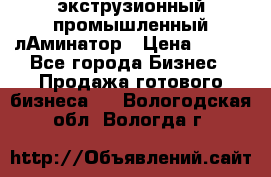 экструзионный промышленный лАминатор › Цена ­ 100 - Все города Бизнес » Продажа готового бизнеса   . Вологодская обл.,Вологда г.